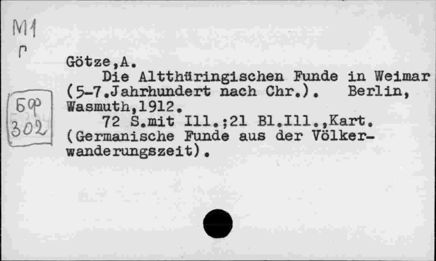 ﻿Götze,A.
Die Altthüringischen Funde in Weimar (5-7•Jahrhundert nach Chr. ). Berlin, Wasmuth,1912.
72 S.mit Ill.j21 Bl.Ill.,Kart. (Germanische Funde aus der Völkerwanderungszeit) .